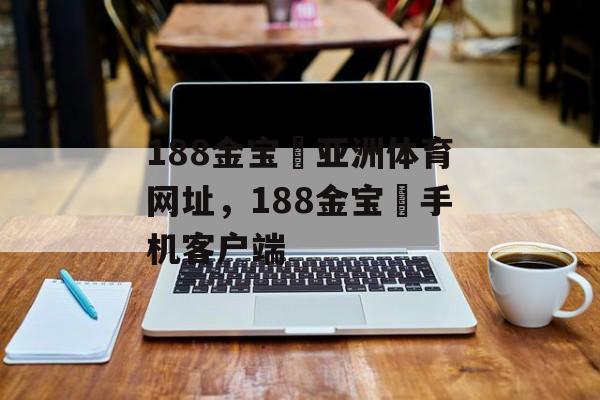 188金宝慱亚洲体育网址，188金宝慱手机客户端