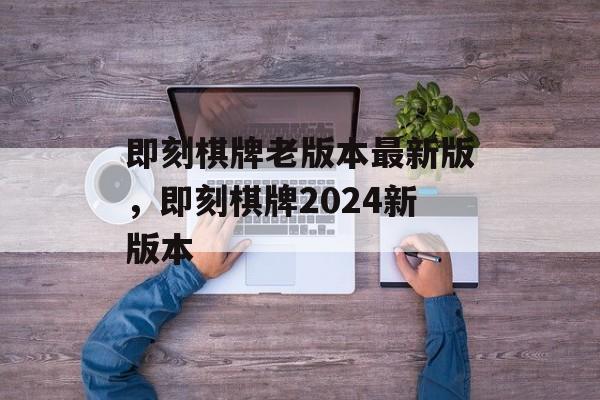 即刻棋牌老版本最新版，即刻棋牌2024新版本