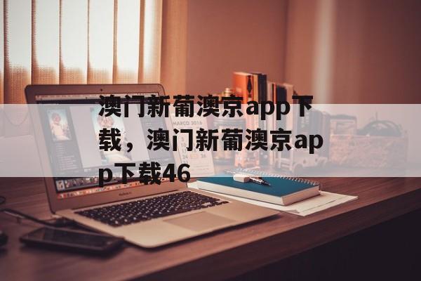 澳门新葡澳京app下载，澳门新葡澳京app下载46