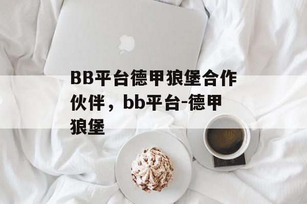 BB平台德甲狼堡合作伙伴，bb平台-德甲狼堡